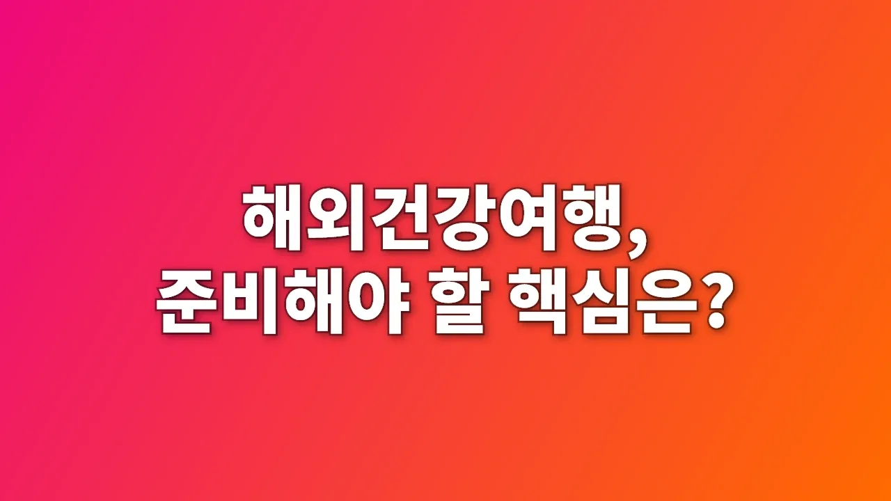 해외건강여행, 준비해야 할 핵심은?